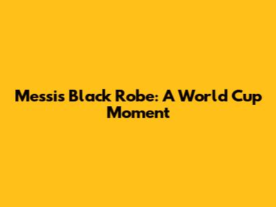 Messi's Black Robe: A World Cup Moment