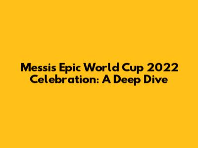 Messi's Epic World Cup 2022 Celebration: A Deep Dive