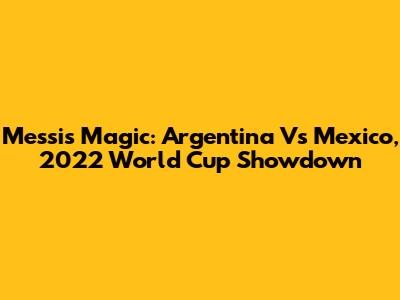 Messi's Magic: Argentina Vs Mexico, 2022 World Cup Showdown