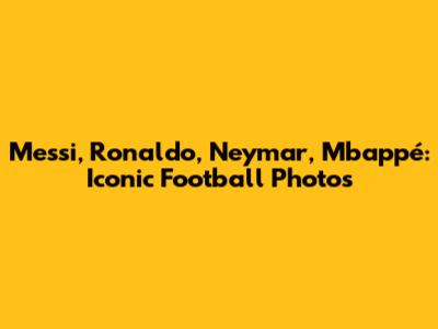 Messi, Ronaldo, Neymar, Mbappé: Iconic Football Photos