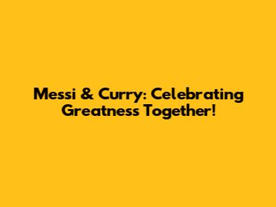 Messi & Curry: Celebrating Greatness Together!