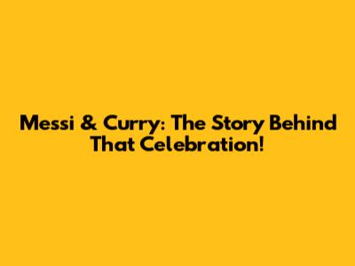 Messi & Curry: The Story Behind *That* Celebration!