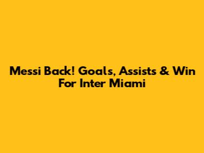 Messi Back! Goals, Assists & Win For Inter Miami