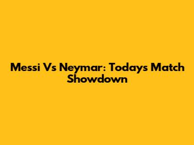 Messi Vs Neymar: Today's Match Showdown