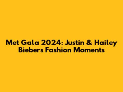 Met Gala 2024: Justin & Hailey Bieber's Fashion Moments