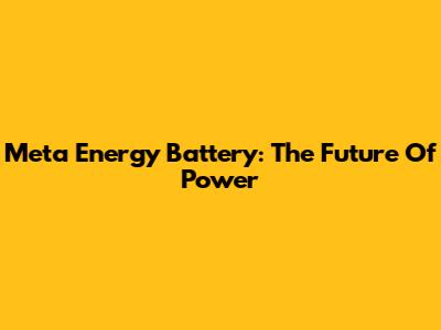 Meta Energy Battery: The Future Of Power