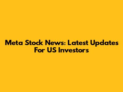 Meta Stock News: Latest Updates For US Investors