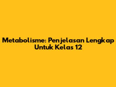 Metabolisme: Penjelasan Lengkap Untuk Kelas 12