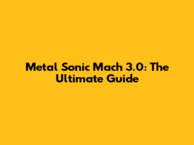 Metal Sonic Mach 3.0: The Ultimate Guide