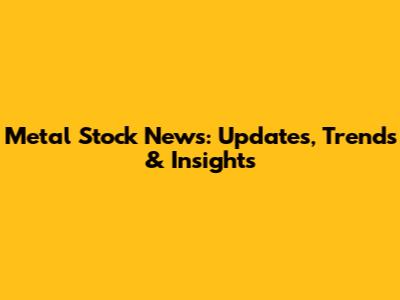 Metal Stock News: Updates, Trends & Insights