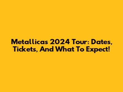 Metallica's 2024 Tour: Dates, Tickets, And What To Expect!