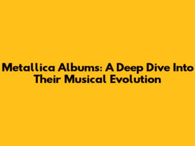 Metallica Albums: A Deep Dive Into Their Musical Evolution