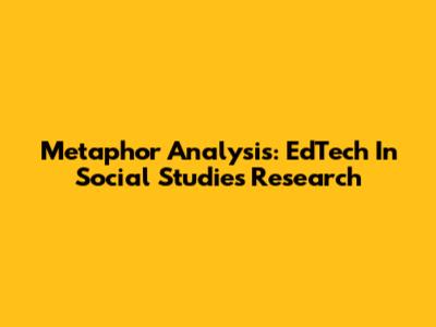 Metaphor Analysis: EdTech In Social Studies Research
