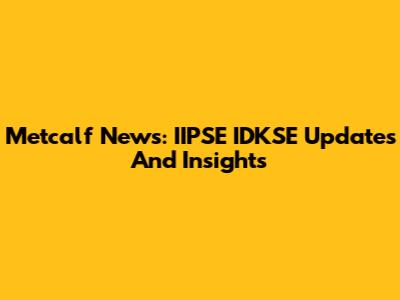 Metcalf News: IIPSE IDKSE Updates And Insights