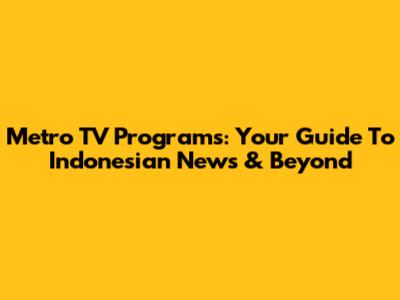 Metro TV Programs: Your Guide To Indonesian News & Beyond