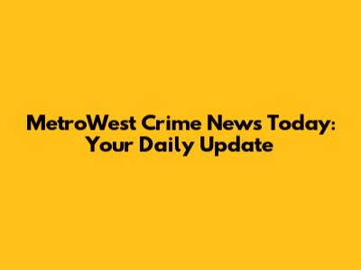 MetroWest Crime News Today: Your Daily Update