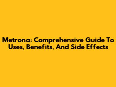 Metrona: Comprehensive Guide To Uses, Benefits, And Side Effects