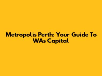 Metropolis Perth: Your Guide To WA's Capital