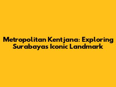 Metropolitan Kentjana: Exploring Surabaya's Iconic Landmark