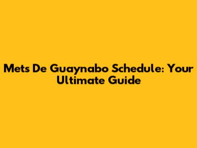 Mets De Guaynabo Schedule: Your Ultimate Guide