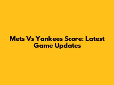 Mets Vs Yankees Score: Latest Game Updates