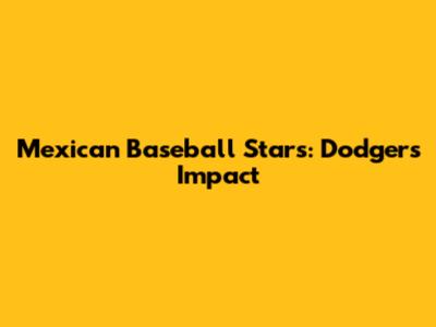 Mexican Baseball Stars: Dodgers' Impact