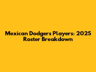Mexican Dodgers Players: 2025 Roster Breakdown