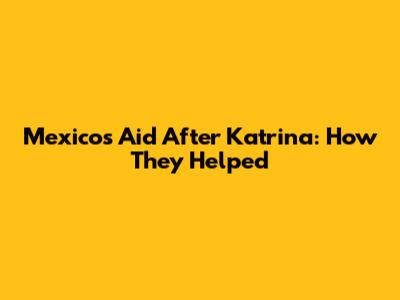 Mexico's Aid After Katrina: How They Helped