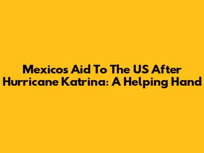 Mexico's Aid To The US After Hurricane Katrina: A Helping Hand