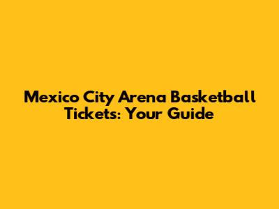 Mexico City Arena Basketball Tickets: Your Guide