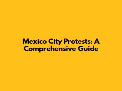 Mexico City Protests: A Comprehensive Guide