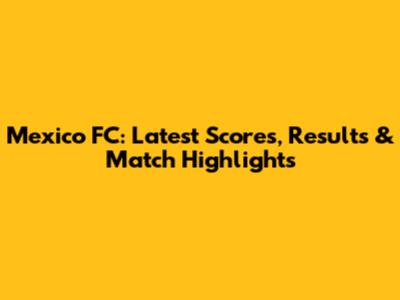 Mexico FC: Latest Scores, Results & Match Highlights