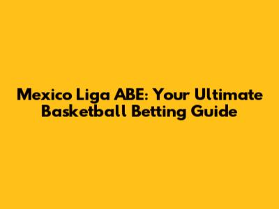 Mexico Liga ABE: Your Ultimate Basketball Betting Guide