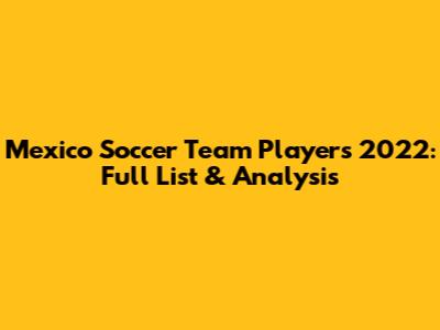Mexico Soccer Team Players 2022: Full List & Analysis