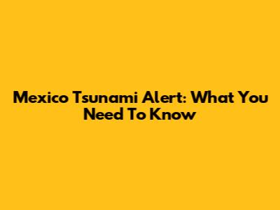 Mexico Tsunami Alert: What You Need To Know