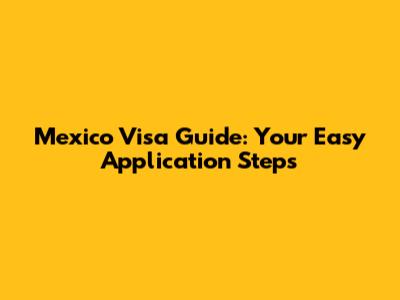 Mexico Visa Guide: Your Easy Application Steps