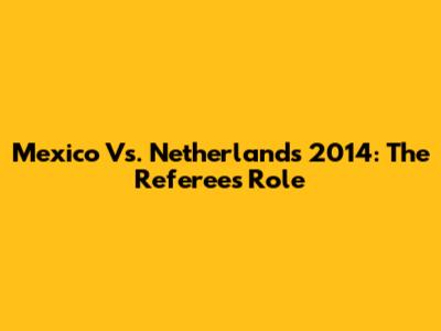 Mexico Vs. Netherlands 2014: The Referee's Role