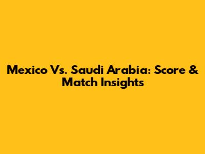 Mexico Vs. Saudi Arabia: Score & Match Insights