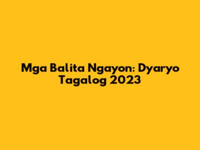 Mga Balita Ngayon: Dyaryo Tagalog 2023