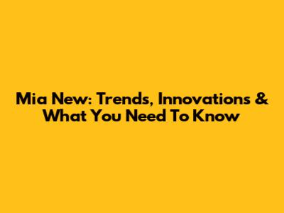 Mia New: Trends, Innovations & What You Need To Know