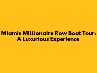Miami's Millionaire Row Boat Tour: A Luxurious Experience