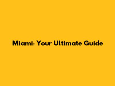 Miami: Your Ultimate Guide