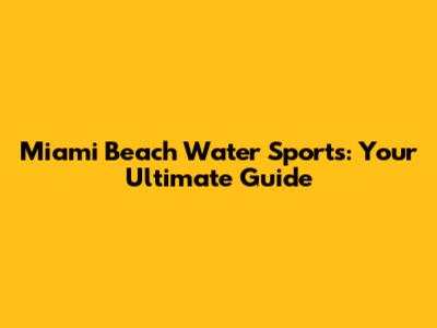 Miami Beach Water Sports: Your Ultimate Guide