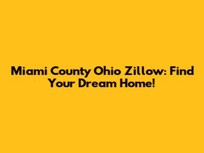 Miami County Ohio Zillow: Find Your Dream Home!
