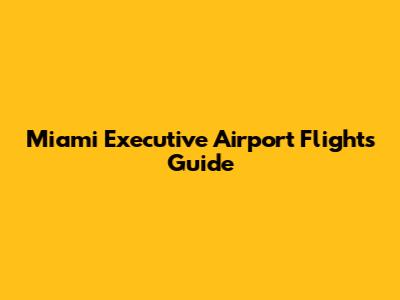 Miami Executive Airport Flights Guide