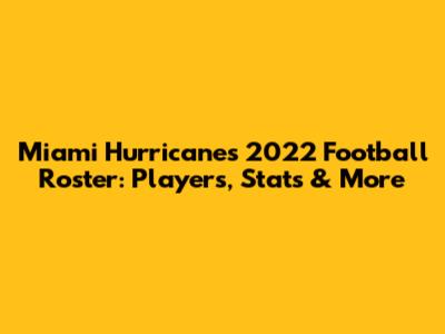 Miami Hurricanes 2022 Football Roster: Players, Stats & More