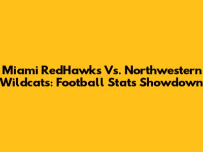 Miami RedHawks Vs. Northwestern Wildcats: Football Stats Showdown