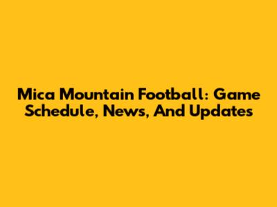 Mica Mountain Football: Game Schedule, News, And Updates