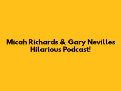 Micah Richards & Gary Neville's Hilarious Podcast!