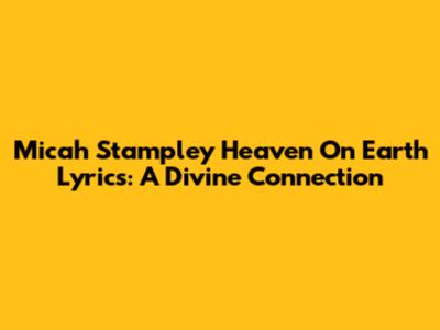 Micah Stampley "Heaven On Earth" Lyrics: A Divine Connection